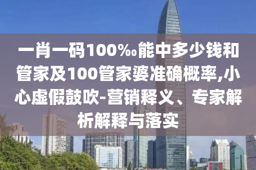 一肖一碼100‰能中多少錢和管家及100管家婆準確概率,小心虛假鼓吹-營銷釋義、專家解析解釋與落實